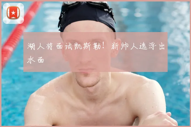 湖人将面试凯斯勒!新帅人选浮出水面