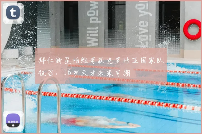 拜仁新星帕维奇获克罗地亚国家队征召，16岁天才未来可期