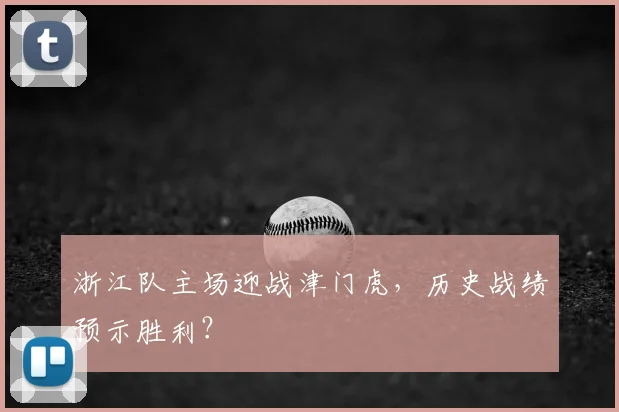 浙江队主场迎战津门虎,历史战绩预示胜利?