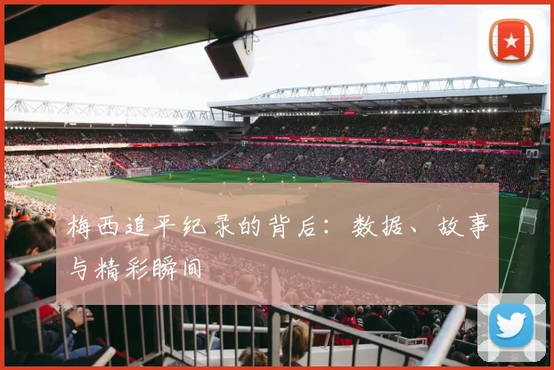 梅西追平纪录的背后：数据、故事与精彩瞬间